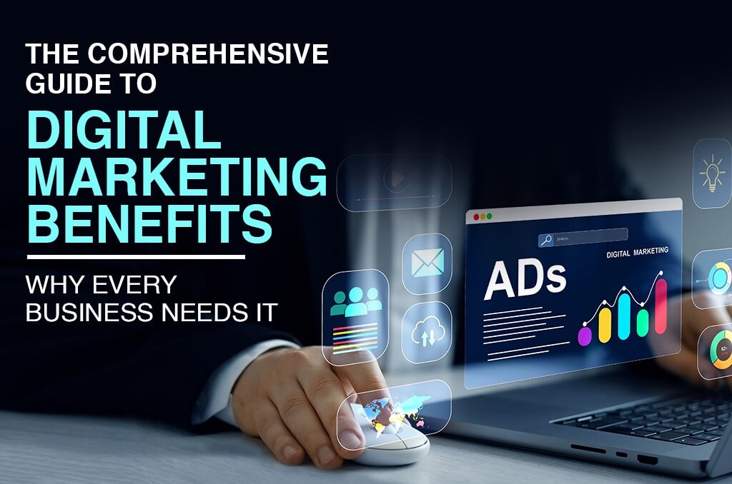 The Comprehensive Guide to Digital Marketing Benefits: Why Every Business Needs It